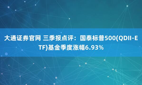 大通证券官网 三季报点评：国泰标普500(QDII-ETF)基金季度涨幅6.93%