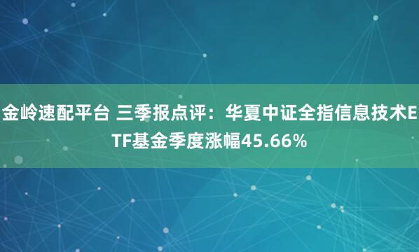 金岭速配平台 三季报点评：华夏中证全指信息技术ETF基金季度涨幅45.66%