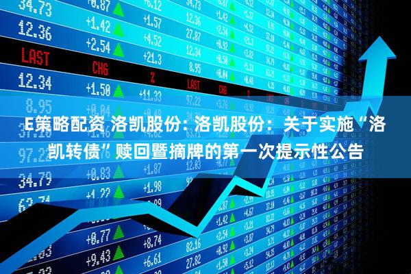 E策略配资 洛凯股份: 洛凯股份：关于实施“洛凯转债”赎回暨摘牌的第一次提示性公告
