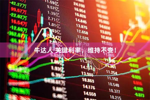 牛达人 关键利率，维持不变！