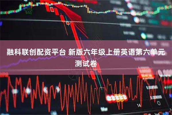 融科联创配资平台 新版六年级上册英语第六单元测试卷