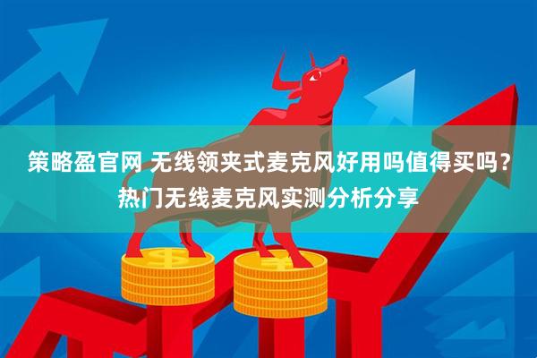 策略盈官网 无线领夹式麦克风好用吗值得买吗？热门无线麦克风实测分析分享