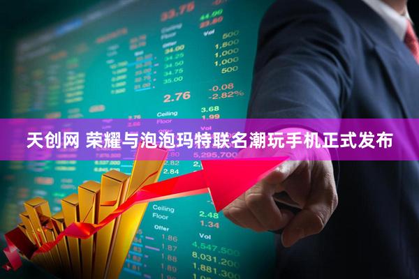 天创网 荣耀与泡泡玛特联名潮玩手机正式发布