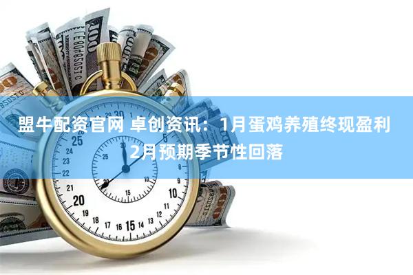 盟牛配资官网 卓创资讯：1月蛋鸡养殖终现盈利 2月预期季节性回落