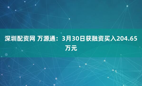 深圳配资网 万源通：3月30日获融资买入204.65万元