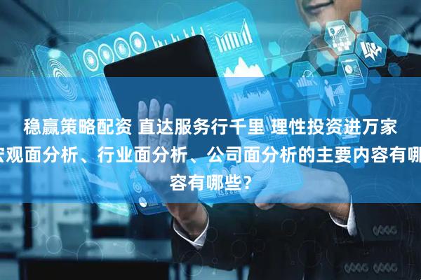 稳赢策略配资 直达服务行千里 理性投资进万家丨宏观面分析、行业面分析、公司面分析的主要内容有哪些？
